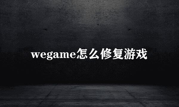 wegame怎么修复游戏