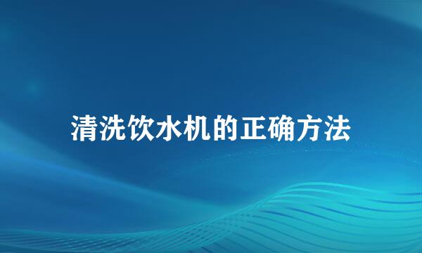 清洗饮水机的正确方法