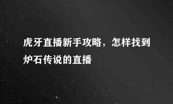 虎牙直播新手攻略，怎样找到炉石传说的直播