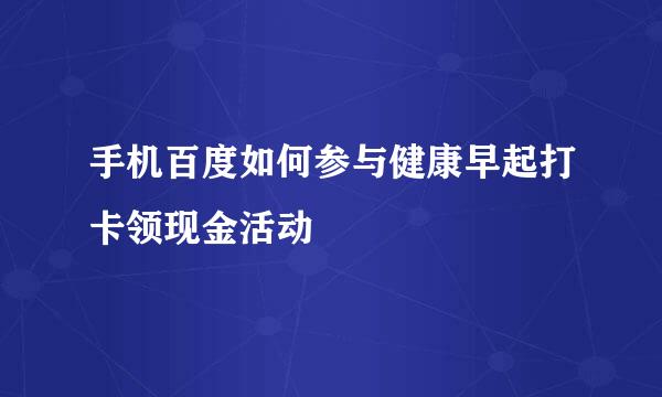 手机百度如何参与健康早起打卡领现金活动