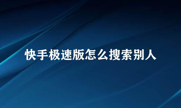 快手极速版怎么搜索别人