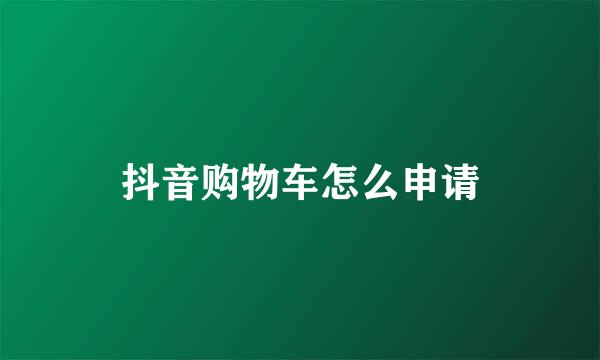 抖音购物车怎么申请