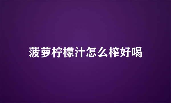 菠萝柠檬汁怎么榨好喝
