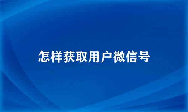 怎样获取用户微信号