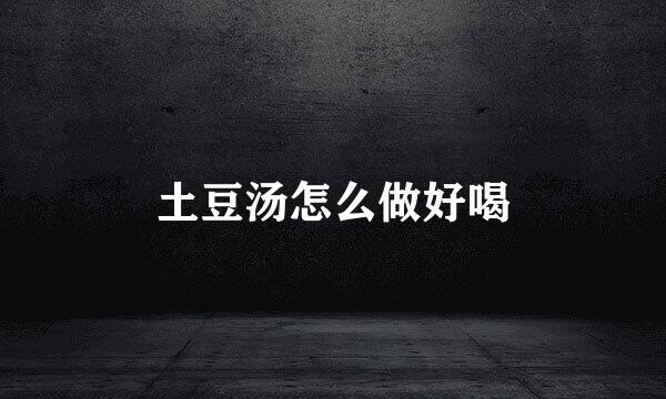土豆汤怎么做好喝