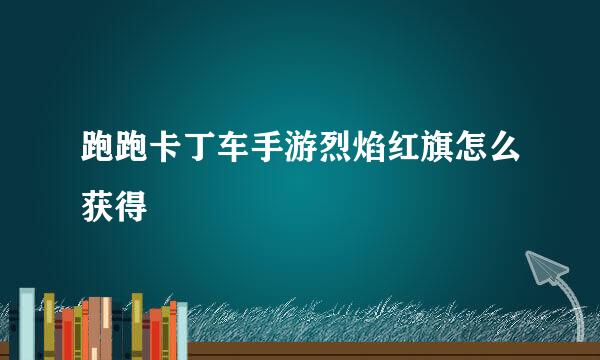 跑跑卡丁车手游烈焰红旗怎么获得