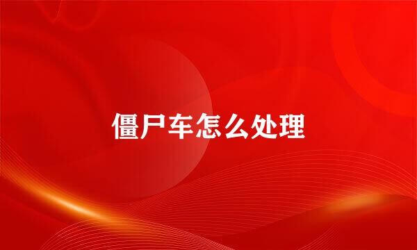 僵尸车怎么处理