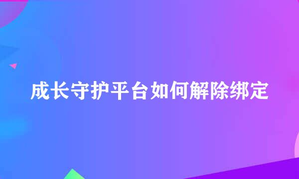成长守护平台如何解除绑定