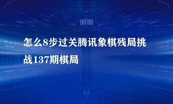 怎么8步过关腾讯象棋残局挑战137期棋局
