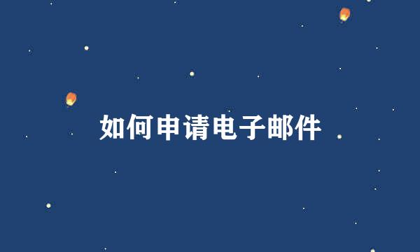如何申请电子邮件