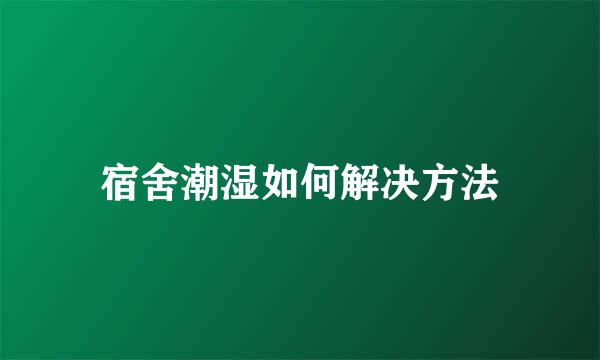 宿舍潮湿如何解决方法