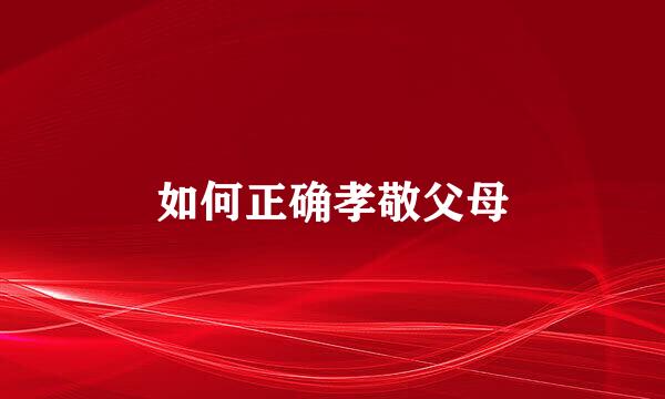 如何正确孝敬父母