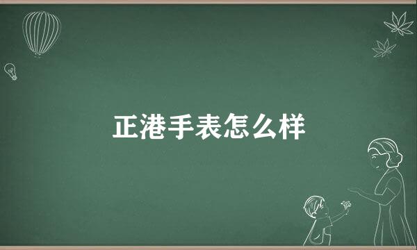 正港手表怎么样