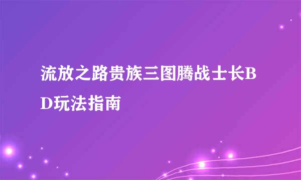 流放之路贵族三图腾战士长BD玩法指南