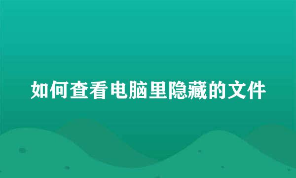 如何查看电脑里隐藏的文件