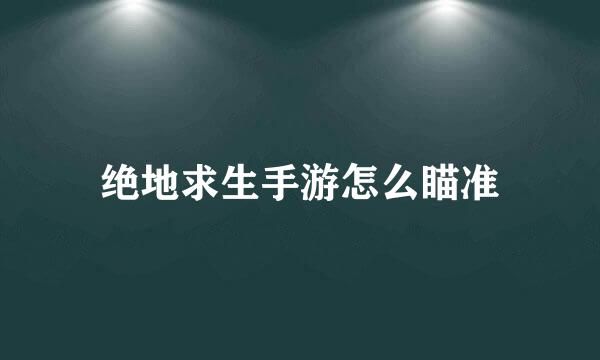 绝地求生手游怎么瞄准