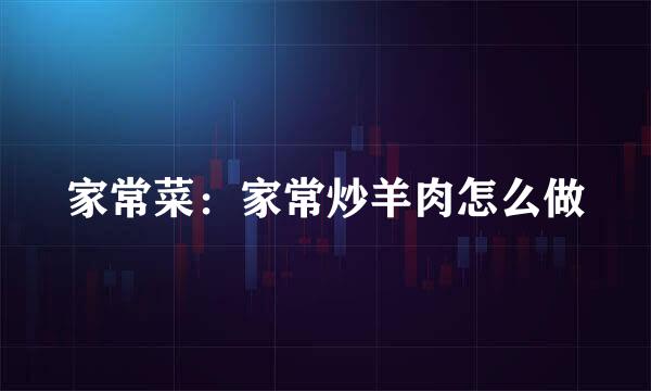 家常菜：家常炒羊肉怎么做
