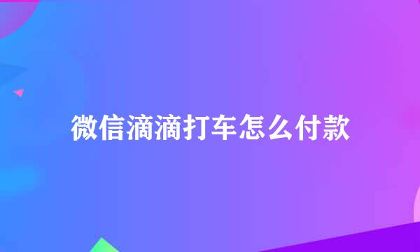 微信滴滴打车怎么付款