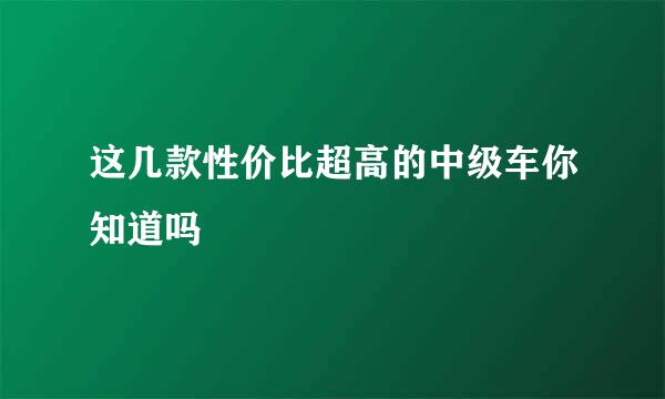 这几款性价比超高的中级车你知道吗