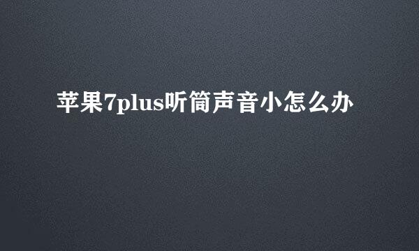 苹果7plus听筒声音小怎么办