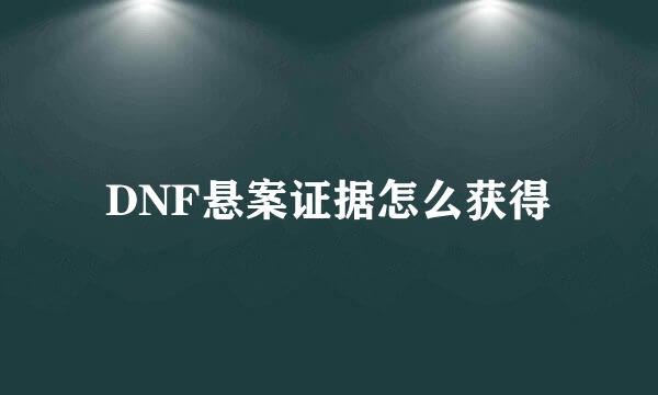 DNF悬案证据怎么获得