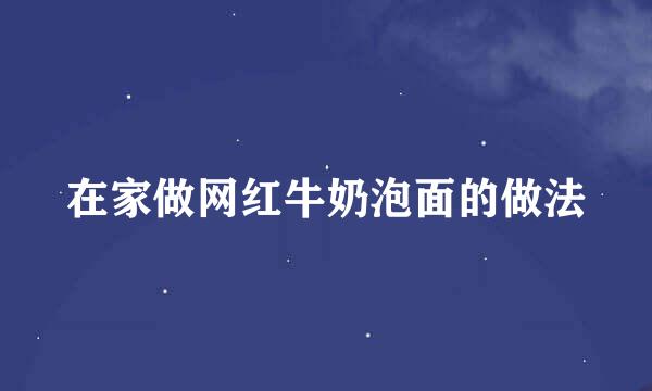 在家做网红牛奶泡面的做法