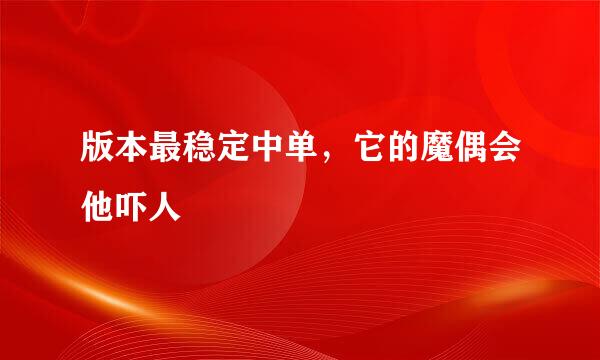 版本最稳定中单，它的魔偶会他吓人