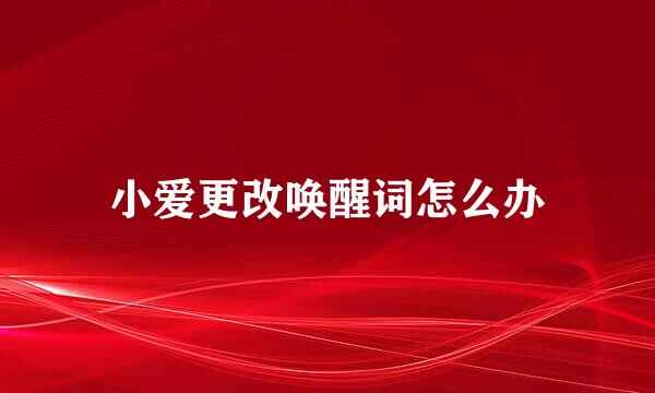 小爱更改唤醒词怎么办