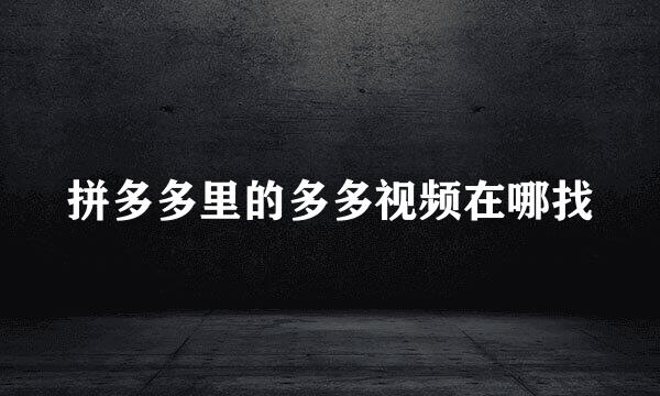 拼多多里的多多视频在哪找
