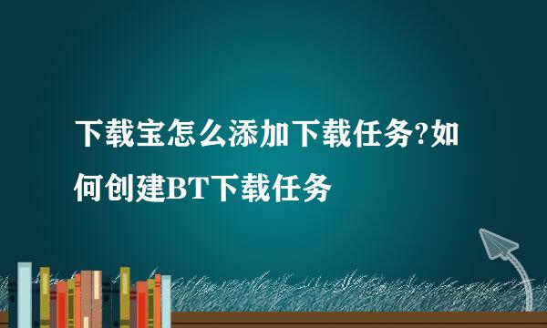 下载宝怎么添加下载任务?如何创建BT下载任务