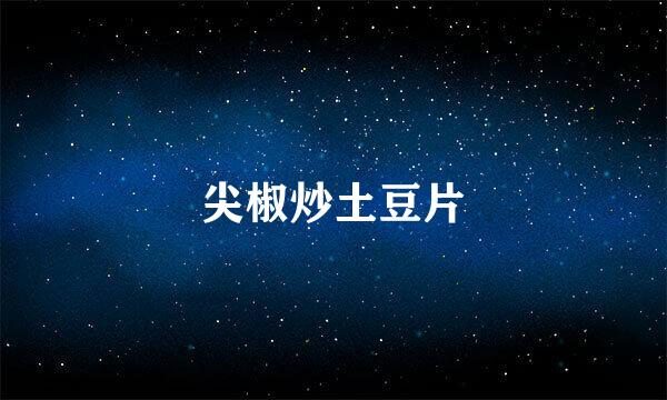 尖椒炒土豆片