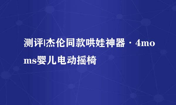 测评|杰伦同款哄娃神器·4moms婴儿电动摇椅