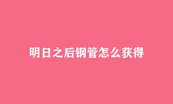 明日之后钢管怎么获得