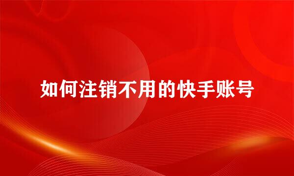 如何注销不用的快手账号