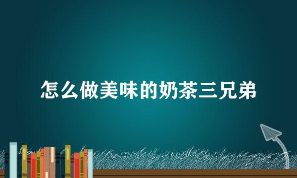 怎么做美味的奶茶三兄弟