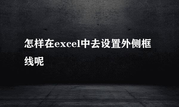 怎样在excel中去设置外侧框线呢