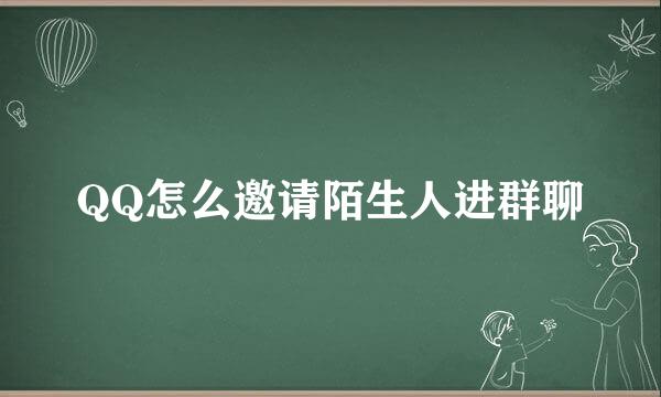QQ怎么邀请陌生人进群聊