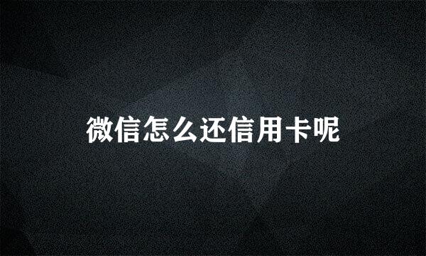 微信怎么还信用卡呢