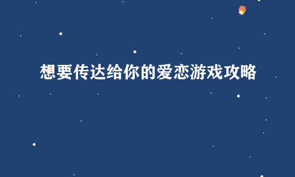 想要传达给你的爱恋游戏攻略