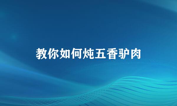 教你如何炖五香驴肉