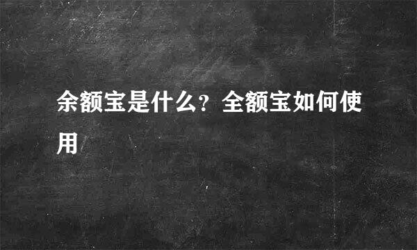 余额宝是什么？全额宝如何使用