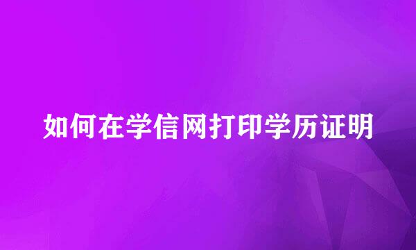 如何在学信网打印学历证明