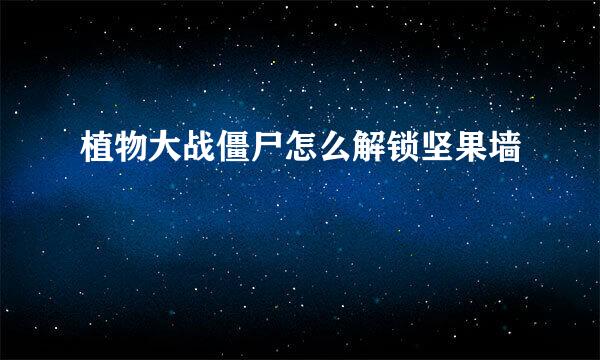 植物大战僵尸怎么解锁坚果墙