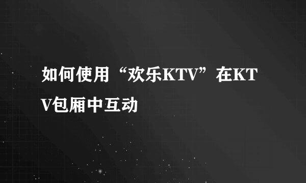 如何使用“欢乐KTV”在KTV包厢中互动