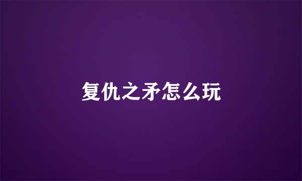 复仇之矛怎么玩
