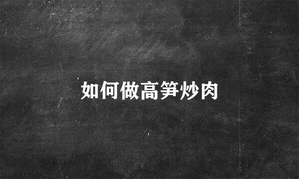 如何做高笋炒肉