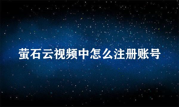 萤石云视频中怎么注册账号