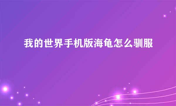 我的世界手机版海龟怎么驯服