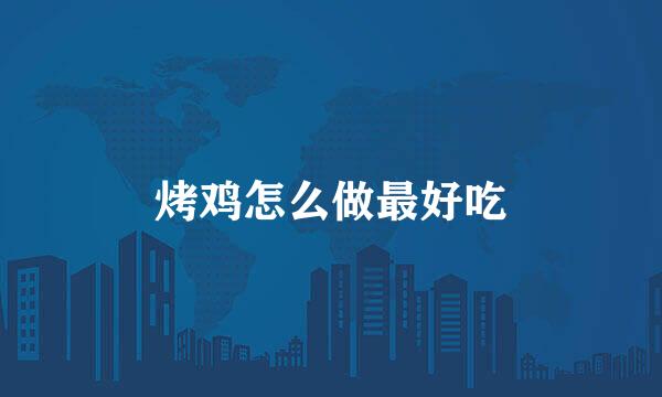 烤鸡怎么做最好吃