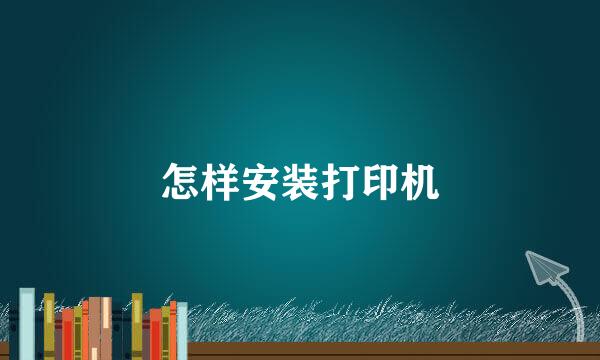 怎样安装打印机